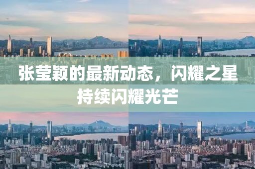 張瑩穎的最新動態(tài)，閃耀之星持續(xù)閃耀光芒