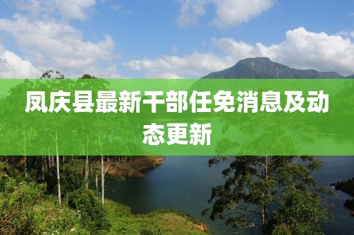 鳳慶縣最新干部任免消息及動(dòng)態(tài)更新
