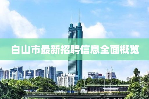 白山市最新招聘信息全面概覽