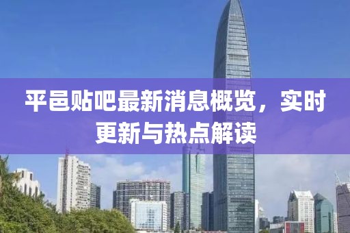 平邑貼吧最新消息概覽，實時更新與熱點解讀