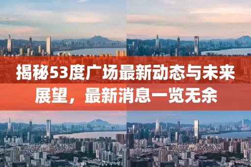 揭秘53度廣場最新動態(tài)與未來展望，最新消息一覽無余
