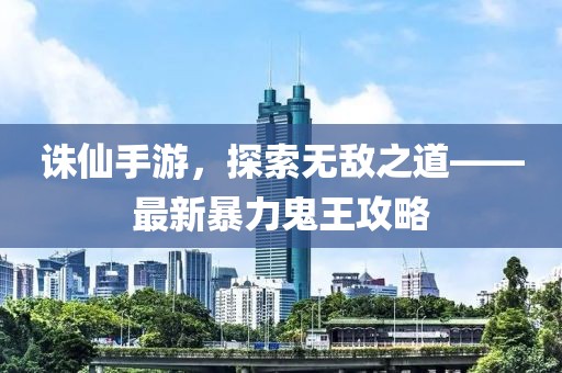 誅仙手游，探索無敵之道——最新暴力鬼王攻略