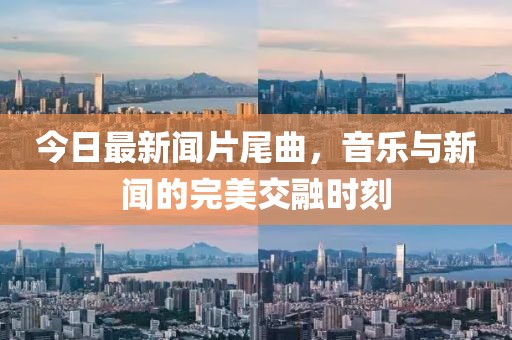 今日最新聞片尾曲，音樂與新聞的完美交融時(shí)刻