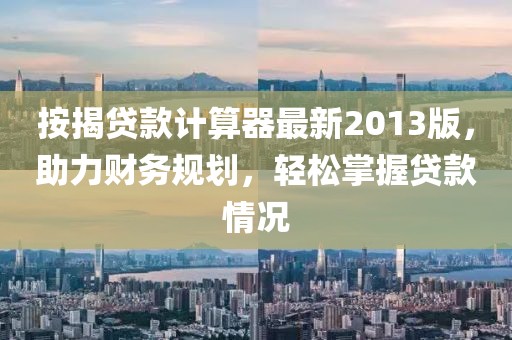 按揭貸款計算器最新2013版，助力財務(wù)規(guī)劃，輕松掌握貸款情況