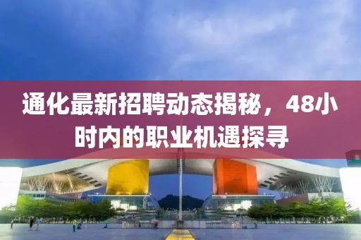 通化最新招聘動態(tài)揭秘，48小時內(nèi)的職業(yè)機遇探尋