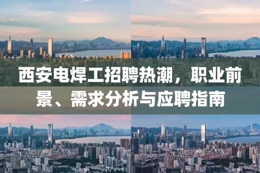 西安電焊工招聘熱潮，職業(yè)前景、需求分析與應(yīng)聘指南