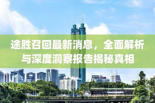 途勝召回最新消息，全面解析與深度洞察報告揭秘真相