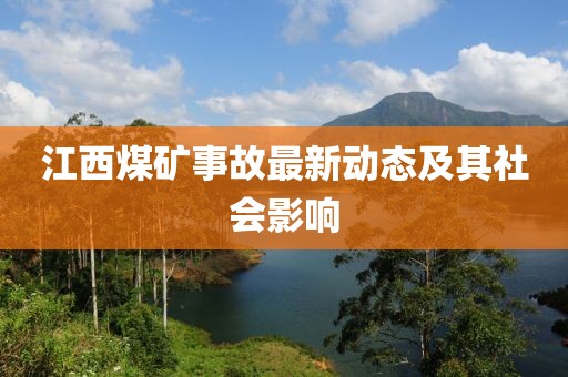江西煤礦事故最新動(dòng)態(tài)及其社會(huì)影響
