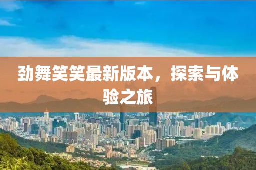勁舞笑笑最新版本，探索與體驗(yàn)之旅