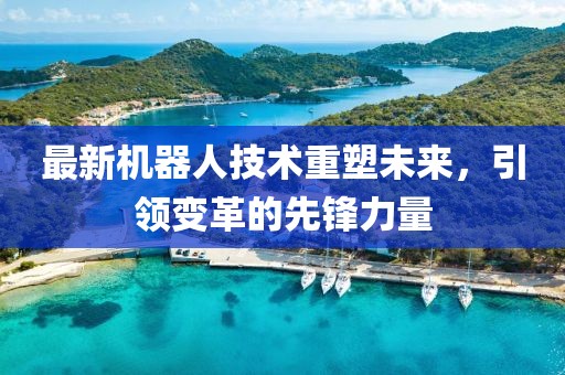 最新機器人技術重塑未來，引領變革的先鋒力量