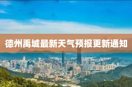 德州禹城最新天氣預(yù)報(bào)更新通知