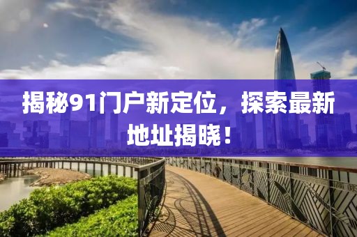 揭秘91門戶新定位，探索最新地址揭曉！