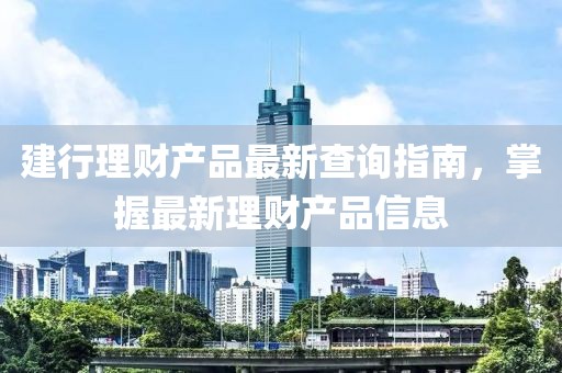 建行理財(cái)產(chǎn)品最新查詢指南，掌握最新理財(cái)產(chǎn)品信息