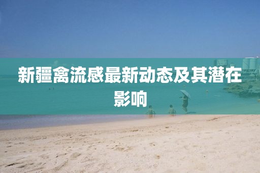 新疆禽流感最新動態(tài)及其潛在影響