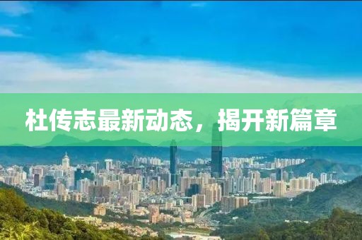 杜傳志最新動態(tài)，揭開新篇章