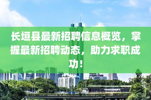 長垣縣最新招聘信息概覽，掌握最新招聘動態(tài)，助力求職成功！