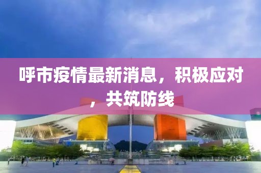 呼市疫情最新消息，積極應(yīng)對(duì)，共筑防線