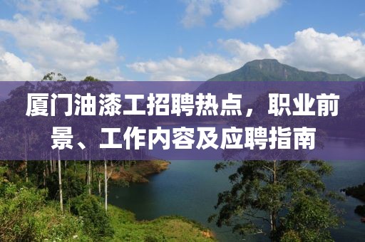 廈門油漆工招聘熱點，職業(yè)前景、工作內容及應聘指南