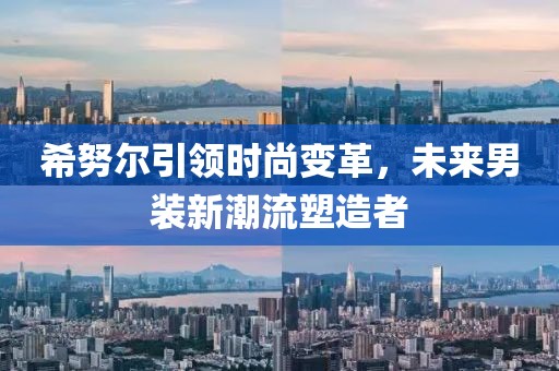 希努爾引領(lǐng)時尚變革，未來男裝新潮流塑造者