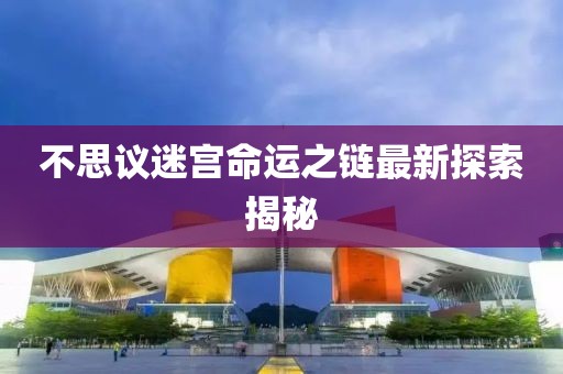 不思議迷宮命運(yùn)之鏈最新探索揭秘