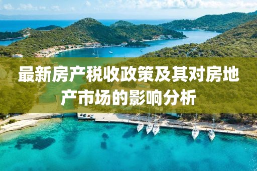 最新房產(chǎn)稅收政策及其對(duì)房地產(chǎn)市場的影響分析
