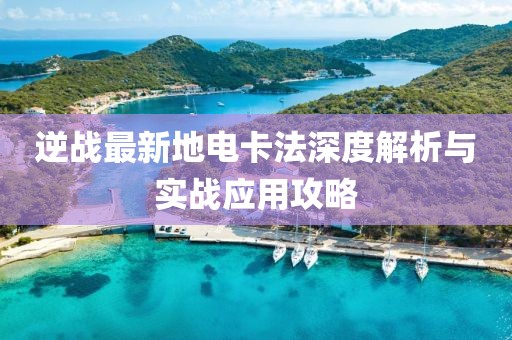 逆戰(zhàn)最新地電卡法深度解析與實戰(zhàn)應用攻略