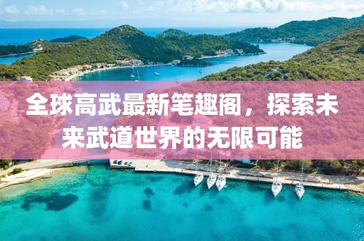 全球高武最新筆趣閣，探索未來(lái)武道世界的無(wú)限可能