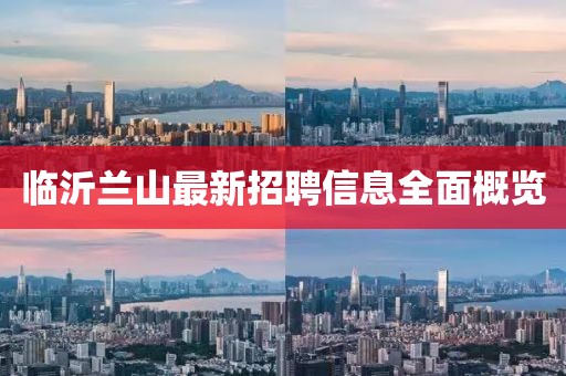 臨沂蘭山最新招聘信息全面概覽