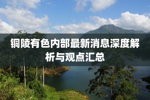 銅陵有色內(nèi)部最新消息深度解析與觀點(diǎn)匯總