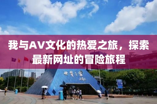 我與AV文化的熱愛之旅，探索最新網(wǎng)址的冒險(xiǎn)旅程