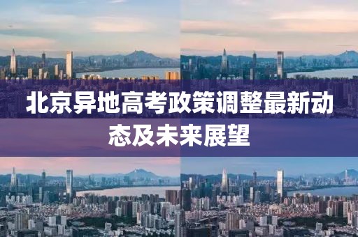 北京異地高考政策調(diào)整最新動(dòng)態(tài)及未來(lái)展望