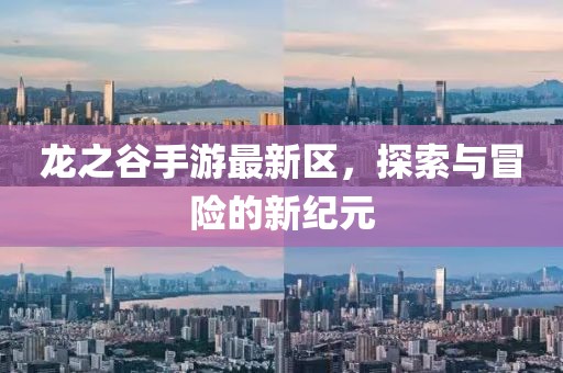 龍之谷手游最新區(qū)，探索與冒險的新紀元