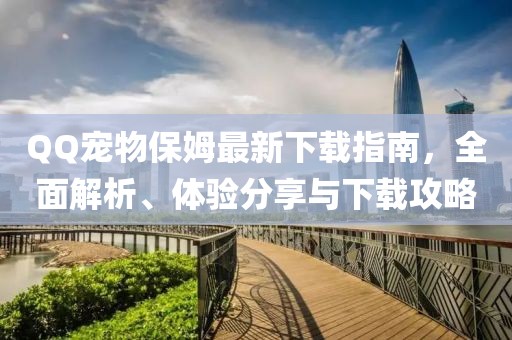 QQ寵物保姆最新下載指南，全面解析、體驗(yàn)分享與下載攻略