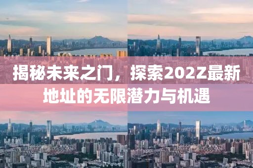 揭秘未來之門，探索202Z最新地址的無限潛力與機遇