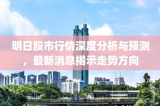 明日股市行情深度分析與預測，最新消息揭示走勢方向