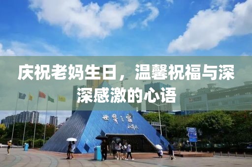 慶祝老媽生日，溫馨祝福與深深感激的心語
