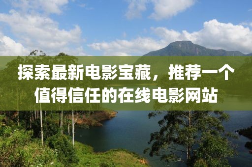 探索最新電影寶藏，推薦一個(gè)值得信任的在線(xiàn)電影網(wǎng)站