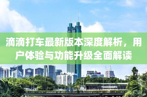 滴滴打車最新版本深度解析，用戶體驗(yàn)與功能升級(jí)全面解讀