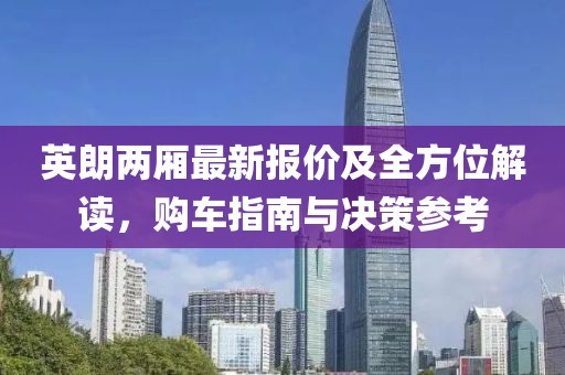 英朗兩廂最新報(bào)價(jià)及全方位解讀，購車指南與決策參考