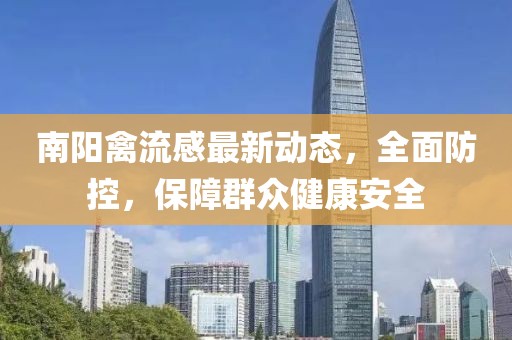 南陽(yáng)禽流感最新動(dòng)態(tài)，全面防控，保障群眾健康安全