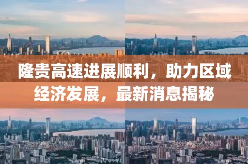 隆貴高速進(jìn)展順利，助力區(qū)域經(jīng)濟(jì)發(fā)展，最新消息揭秘