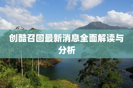 創(chuàng)酷召回最新消息全面解讀與分析