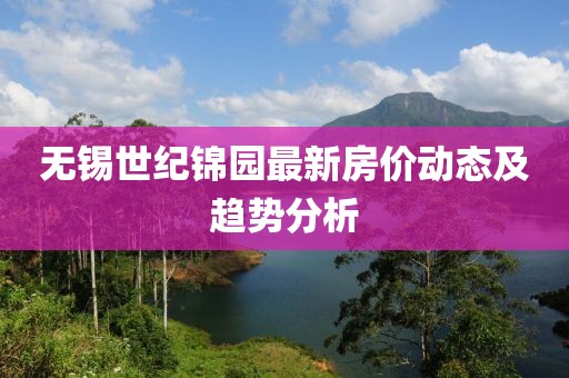 無錫世紀(jì)錦園最新房價動態(tài)及趨勢分析