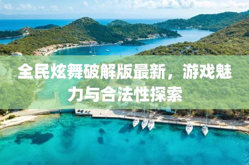 全民炫舞破解版最新，游戲魅力與合法性探索