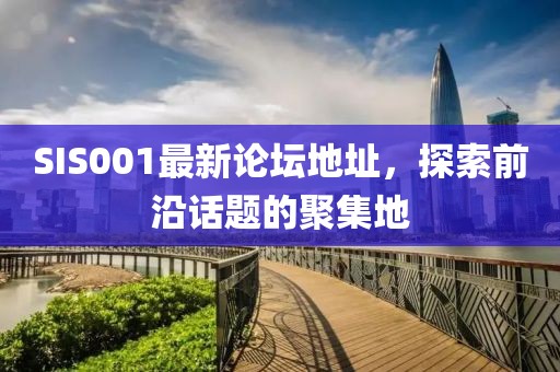 SIS001最新論壇地址，探索前沿話題的聚集地