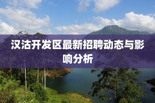 漢沽開發(fā)區(qū)最新招聘動態(tài)與影響分析