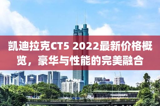 凱迪拉克CT5 2022最新價格概覽，豪華與性能的完美融合