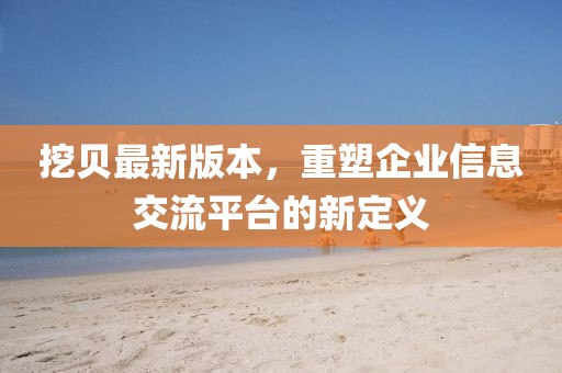 挖貝最新版本，重塑企業(yè)信息交流平臺的新定義