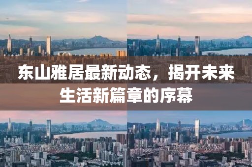 東山雅居最新動(dòng)態(tài)，揭開未來(lái)生活新篇章的序幕