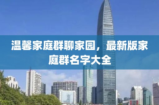 溫馨家庭群聊家園，最新版家庭群名字大全